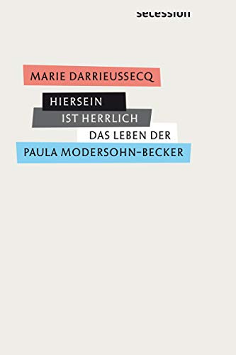 Hiersein ist herrlich: Das Leben Paula Modersohn-Beckers von Secession Verlag