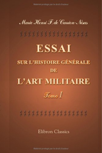 Essai sur l'histoire générale de l'art militaire, de son origine, de ses progrès et de ses révolutions, depuis la première formation des sociétés européennes jusqu'à nos jours, orné de 14 planches von Adamant Media Corporation