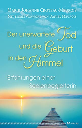 Der unerwartete Tod und die Geburt in den Himmel: Erfahrungen einer Seelenbegleiterin