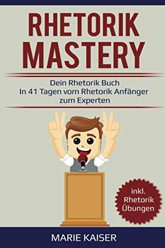 Rhetorik Mastery - Dein Rhetorik Buch: In 41 Tagen vom Rhetorik Anfänger zum Experten: inkl. Rhetorik Übungen von Independently published