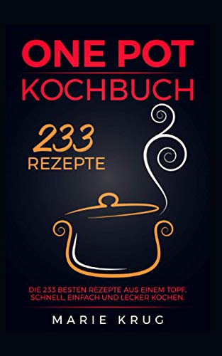One Pot Kochbuch 233 Rezepte: Die 233 besten Rezepte aus einem Topf. Schnell, einfach und lecker kochen. One Pot Gerichte, One Pot Pasta, Eintopf.