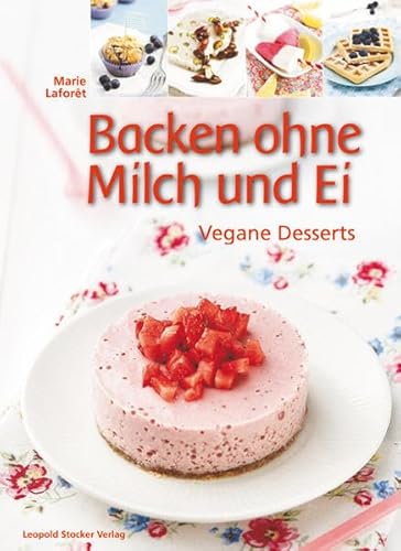 Backen ohne Milch und Ei: Vegane Desserts von Stocker Leopold Verlag