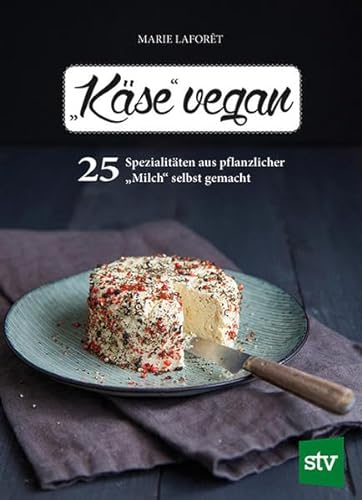 "Käse" vegan: 25 Spezialitäten aus pflanzlicher "Milch" selbst gemacht von Stocker Leopold Verlag