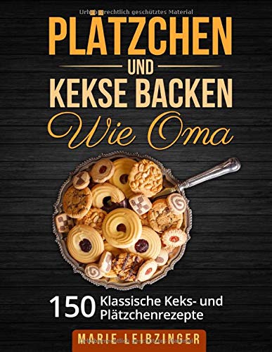 Plätzchen und Kekse backen wie Oma: 150 klassische Plätzchen- und Keksrezepte (Weihnachtsplätzchen und Weihnachtskekse)