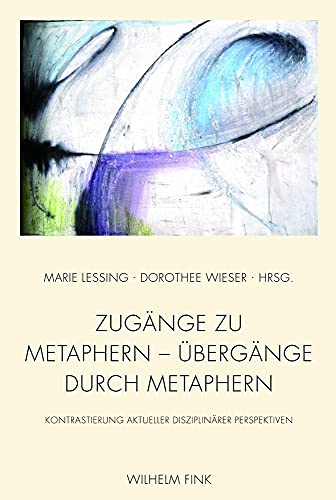 Zugänge zu Metaphern - Übergänge durch Metaphern. Kontrastierung aktueller disziplinärer Perspektiven von Wilhelm Fink Verlag