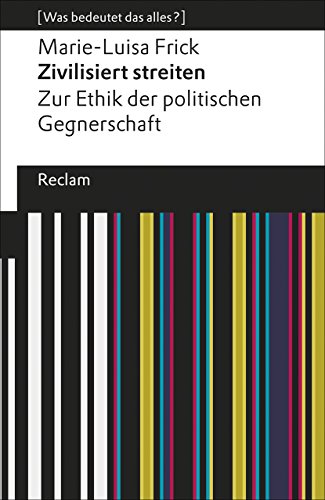 Zivilisiert streiten. Zur Ethik der politischen Gegnerschaft. [Was bedeutet das alles?]: Frick, Marie-Luisa – Erläuterungen; Denkanstöße; Analyse – 19454 (Reclams Universal-Bibliothek)