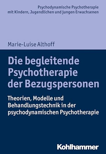 Die begleitende Psychotherapie der Bezugspersonen: Theorien, Modelle und Behandlungstechnik in der psychodynamischen Psychotherapie (Psychodynamische ... Praxis und Anwendungen im 21. Jahrhundert)