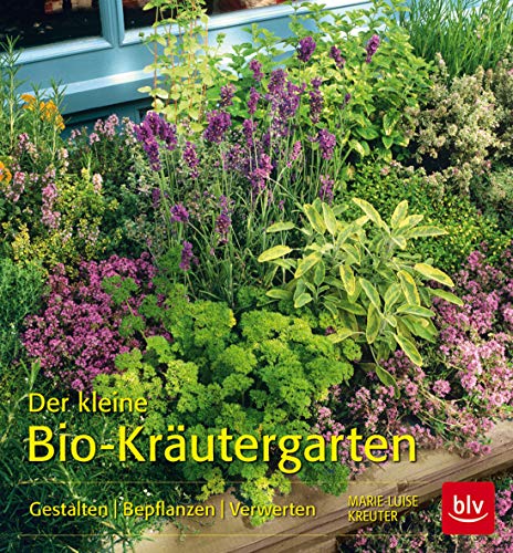 Der kleine Bio-Kräutergarten: Gestalten Bepflanzen Verwerten