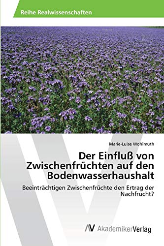 Der Einfluß von Zwischenfrüchten auf den Bodenwasserhaushalt: Beeinträchtigen Zwischenfrüchte den Ertrag der Nachfrucht?