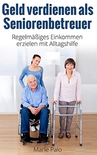 Geld verdienen als Seniorenbetreuer: Regelmäßiges Einkommen erzielen mit Alltagshilfe Geld verdienen als Seniorenbetreuer: Regelmäßiges Einkommen erzielen mit Alltagshilfe