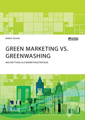 Green Marketing vs. Greenwashing. Weltrettung als Marketingstrategie