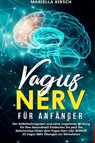 Gesundheit / Vagus Nerv für Anfänger: Der Selbstheilungsnerv und seine ungeahnte Wirkung für Ihre Gesundheit! Entdecken Sie jetzt die Geheimnisse ... BONUS: 25 Vagus Nerv Übungen zur Stimulation