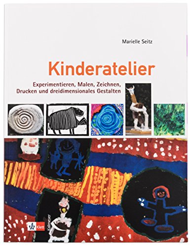 Kinderatelier: Experimentieren, Malen, Zeichnen, Drucken und dreidimensionales Gestalten von Kallmeyer'sche Verlags-