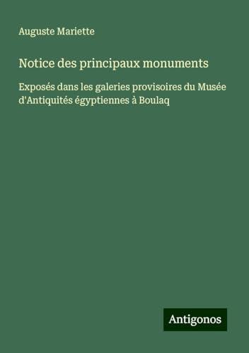 Notice des principaux monuments: Exposés dans les galeries provisoires du Musée d'Antiquités égyptiennes à Boulaq von Antigonos Verlag