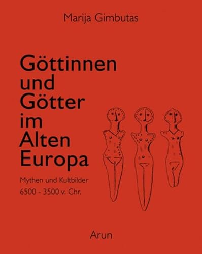 Göttinnen und Götter im Alten Europa: Mythen und Kultbilder, 6500 - 3500 v. Chr.. Ungekürzte Ausgabe von Arun Verlag