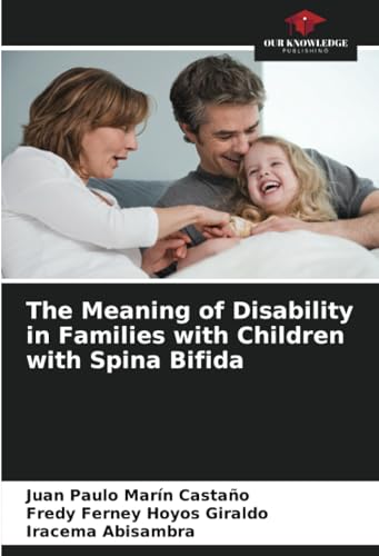 The Meaning of Disability in Families with Children with Spina Bifida: DE von Our Knowledge Publishing