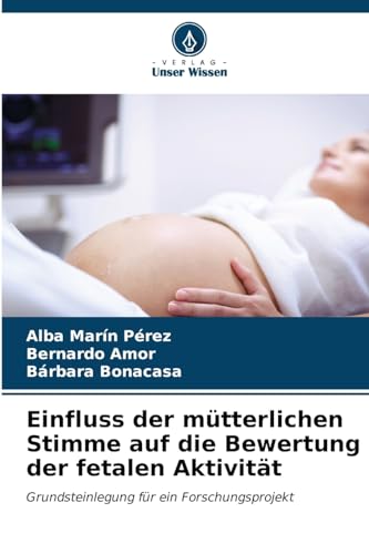 Einfluss der mütterlichen Stimme auf die Bewertung der fetalen Aktivität: Grundsteinlegung für ein Forschungsprojekt von Verlag Unser Wissen