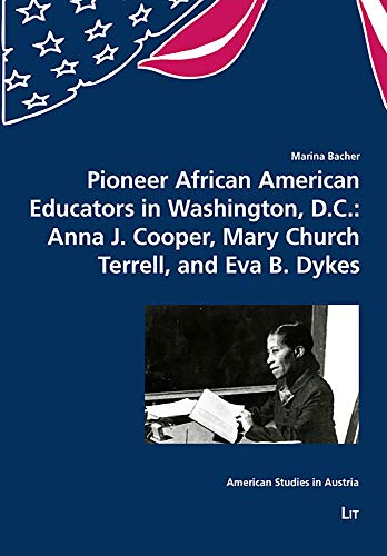Pioneer African American Educators in Washington, D.C.: Anna J. Cooper, Mary Church Terrell, and Eva B. Dykes: Volume 18 (American Studies in Austria, Band 18)