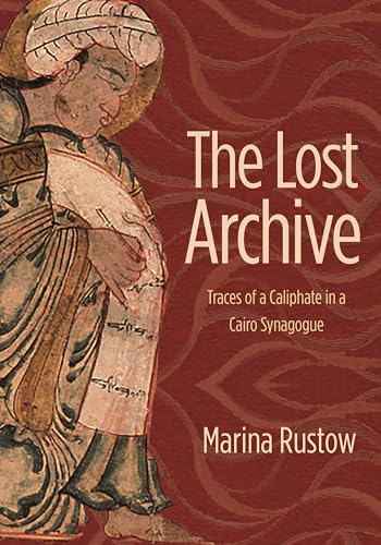 The Lost Archive: Traces of a Caliphate in a Cairo Synagogue (Jews, Christians, and Muslims from the Ancient to the Modern World)