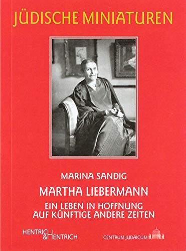 Martha Liebermann: Ein Leben in Hoffnung auf künftige andere Zeiten (Jüdische Miniaturen: Herausgegeben von Hermann Simon) von Hentrich & Hentrich