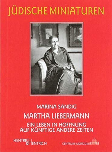 Martha Liebermann: Ein Leben in Hoffnung auf künftige andere Zeiten (Jüdische Miniaturen: Herausgegeben von Hermann Simon)