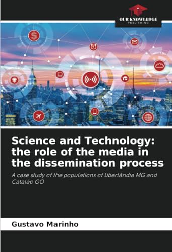Science and Technology: the role of the media in the dissemination process: A case study of the populations of Uberlândia MG and Catalão GO von Our Knowledge Publishing