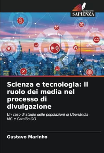 Scienza e tecnologia: il ruolo dei media nel processo di divulgazione: Un caso di studio delle popolazioni di Uberlândia MG e Catalão GO von Edizioni Sapienza