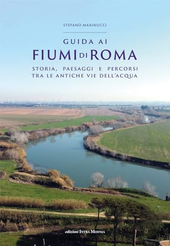 Guida ai fiumi di Roma. Storia, paesaggi e percorsi tra le antiche vie dell’acqua von Intra Moenia