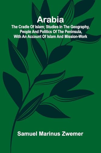 Arabia: The Cradle of Islam; Studies in the Geography, People and Politics of the Peninsula, with an Account of Islam and Mission-Work. von Alpha Edition