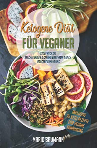 Ketogene Diät für Veganer: Stoffwechsel beschleunigen & gesund abnehmen durch Ketogene Ernährung (Bonus: 75 Keto Rezepte für vegane Ernährung, Band 1)
