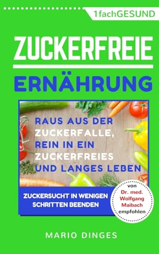 Zuckerfreie Ernährung: Raus aus der Zuckerfalle, rein in ein zuckerfreies und langes Leben – Zuckersucht in wenigen Schritten beenden von CREATESPACE