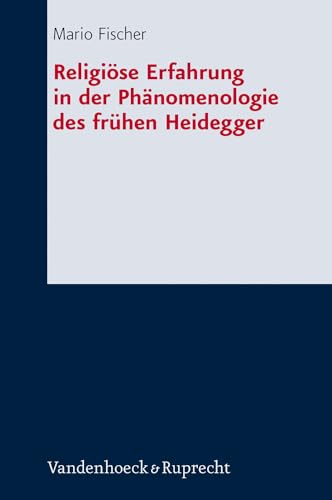 Religiöse Erfahrung in der Phänomenologie des frühen Heidegger (Forschungen Zur Systematischen Und Okumenischen Theologie): Dissertationsschrift ... und ökumenischen Theologie, Band 130)