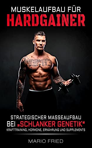 Muskelaufbau für Hardgainer: Strategischer Masseaufbau bei schlanker Genetik – Krafttraining, Hormone, Ernährung und Supplements Muskelaufbau für Hardgainer: Strategischer Masseaufbau bei schlanker Genetik – Krafttraining, Hormone, Ernährung und Supplements