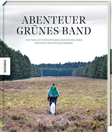 Abenteuer Grünes Band: 100 Tage zu Fuß entlang der ehemaligen deutsch-deutschen Grenze von Knesebeck Von Dem GmbH