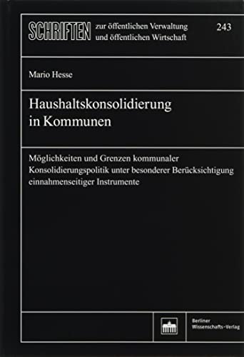 Haushaltskonsolidierung in Kommunen: Möglichkeiten und Grenzen kommunaler Konsolidierungspolitik unter besonderer Berücksichtigung einnahmenseitiger ... Verwaltung und öffentlichen Wirtschaft) von BWV Berliner-Wissenschaft