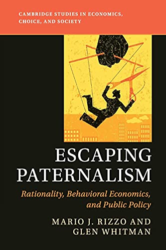 Escaping Paternalism: Rationality, Behavioral Economics, and Public Policy (Cambridge Studies in Economics, Choice, and Society)