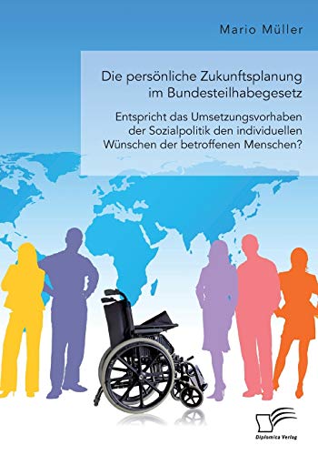 Die persönliche Zukunftsplanung im Bundesteilhabegesetz. Entspricht das Umsetzungsvorhaben der Sozialpolitik den individuellen Wünschen der betroffenen Menschen?