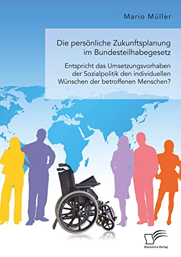 Die persönliche Zukunftsplanung im Bundesteilhabegesetz. Entspricht das Umsetzungsvorhaben der Sozialpolitik den individuellen Wünschen der betroffenen Menschen? Die persönliche Zukunftsplanung im Bundesteilhabegesetz. Entspricht das Umsetzungsvorhaben der Sozialpolitik den individuellen Wünschen der betroffenen Menschen?