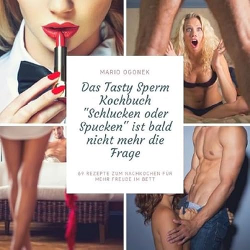 Das Tasty Sperm Kochbuch - "Schlucken oder Spucken" ist bald nicht mehr die Frage: 69 Rezepte zum Nachkochen für mehr Freude im Bett