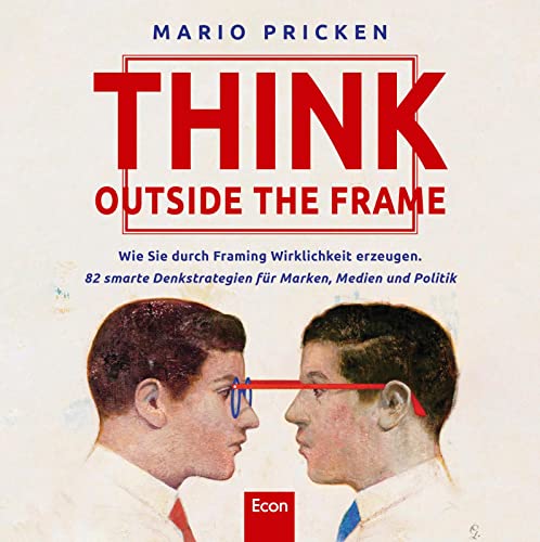 Think Outside the Frame: Wie Sie durch Framing Wirklichkeit erzeugen. 82 smarte Denkstrategien für Marken, Medien und Politik