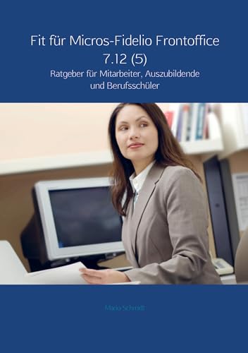 Fit für Micros-Fidelio Frontoffice 7.12 (5): Ratgeber für Mitarbeiter, Auszubildende und Berufsschüler von Meinbestseller.de