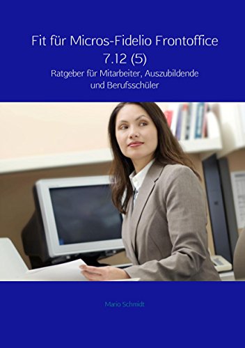 Fit für Micros-Fidelio Frontoffice 7.12 (5): Ratgeber für Mitarbeiter, Auszubildende und Berufsschüler von Meinbestseller.de