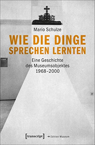 Wie die Dinge sprechen lernten: Eine Geschichte des Museumsobjektes 1968-2000 (Edition Museum) von transcript Verlag