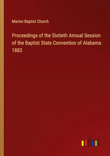 Proceedings of the Sixtieth Annual Session of the Baptist State Convention of Alabama 1883 von Outlook Verlag