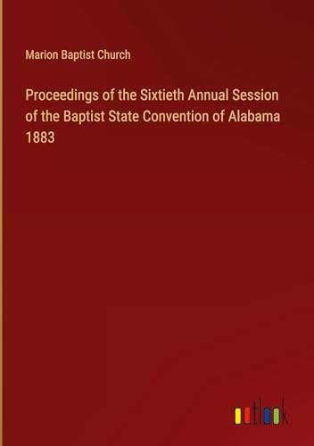 Proceedings of the Sixtieth Annual Session of the Baptist State Convention of Alabama 1883 von Outlook Verlag