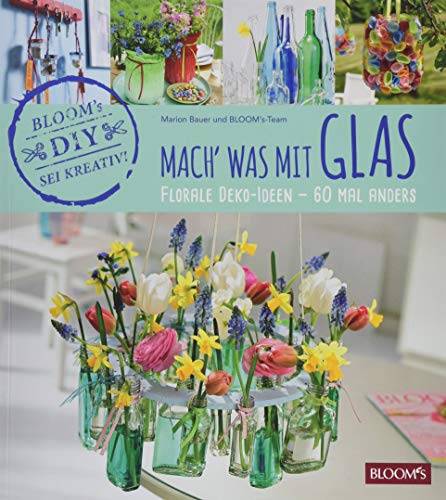 Mach' was mit Glas: Florale Deko-Ideen - 60 Mal anders von Blooms GmbH