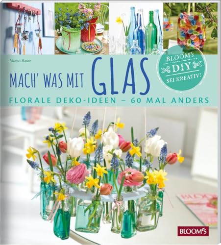 Mach' was mit Glas: Florale Deko-Ideen - 60 Mal anders von Blooms GmbH