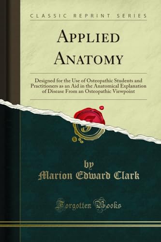 Applied Anatomy: Designed for the Use of Osteopathic Students and Practitioners as an Aid in the Anatomical Explanation of Disease From an Osteopathic Viewpoint (Classic Reprint)