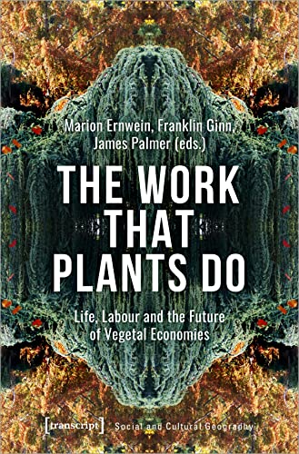 The Work That Plants Do: Life, Labour and the Future of Vegetal Economies (Sozial- und Kulturgeographie)