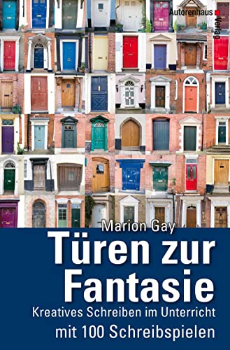 Türen zur Fantasie: Kreatives Schreiben im Unterricht mit 100 Schreibspielen: Kreatives Schreiben im Unterricht mit 100 Schreibbeispielen von Autorenhaus Verlag
